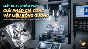 Máy Phay Nhôm CNC: Giải pháp gia công vật liệu bóng gương